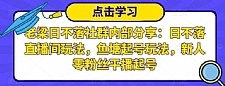 老梁日不落社群内部分享：日不落直播间玩法，鱼塘起号玩法，新人零粉丝平播起号